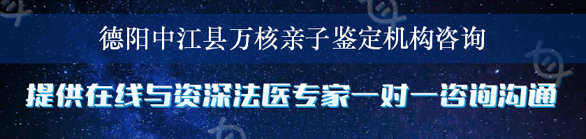 德阳中江县万核亲子鉴定机构咨询